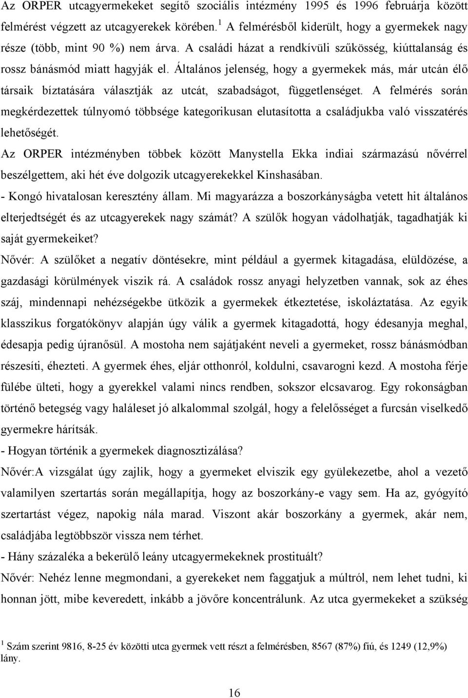 Általános jelenség, hogy a gyermekek más, már utcán élő társaik bíztatására választják az utcát, szabadságot, függetlenséget.