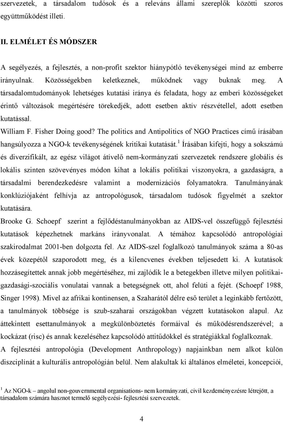 A társadalomtudományok lehetséges kutatási iránya és feladata, hogy az emberi közösségeket érintő változások megértésére törekedjék, adott esetben aktív részvétellel, adott esetben kutatással.