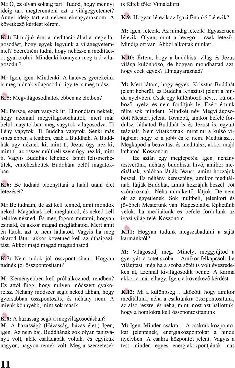 Mindenki. A hatéves gyerekeink is meg tudnak világosodni, így te is meg tudsz. K.5: Megvilágosodhatok ebben az életben? M: Persze, ezért vagyok itt.