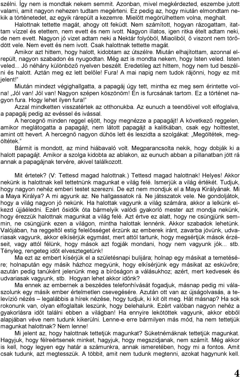 Nem számított, hogyan rázogattam, itattam vízzel és etettem, nem evett és nem ivott. Nagyon illatos, igen ritka ételt adtam neki, de nem evett.