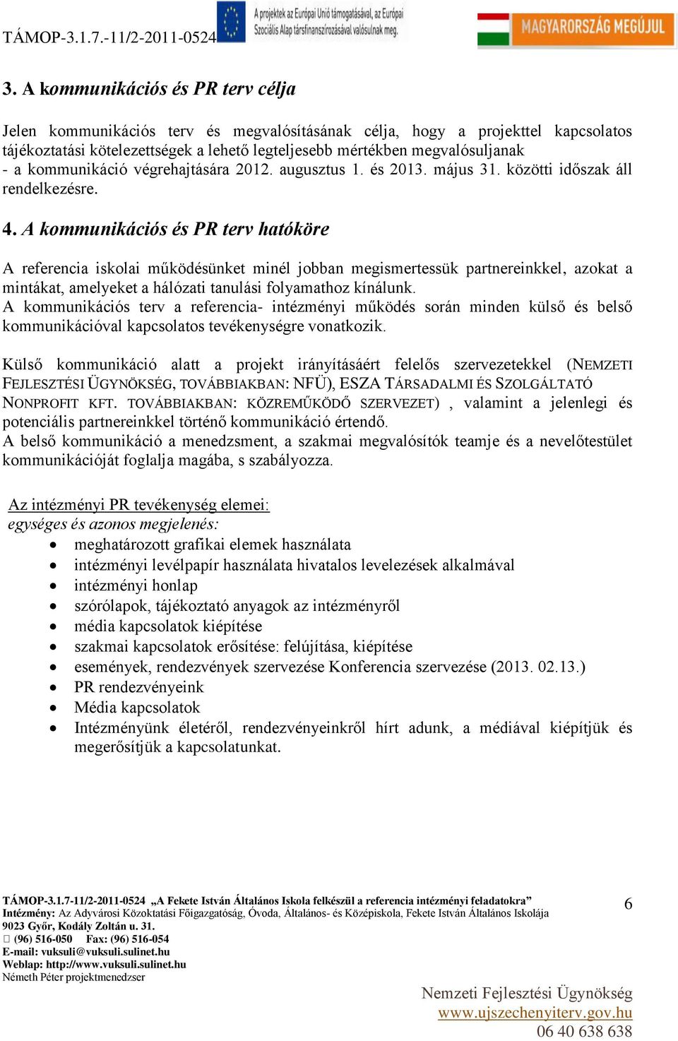 A kommunikációs és PR terv hatóköre A referencia iskolai működésünket minél jobban megismertessük partnereinkkel, azokat a mintákat, amelyeket a hálózati tanulási folyamathoz kínálunk.