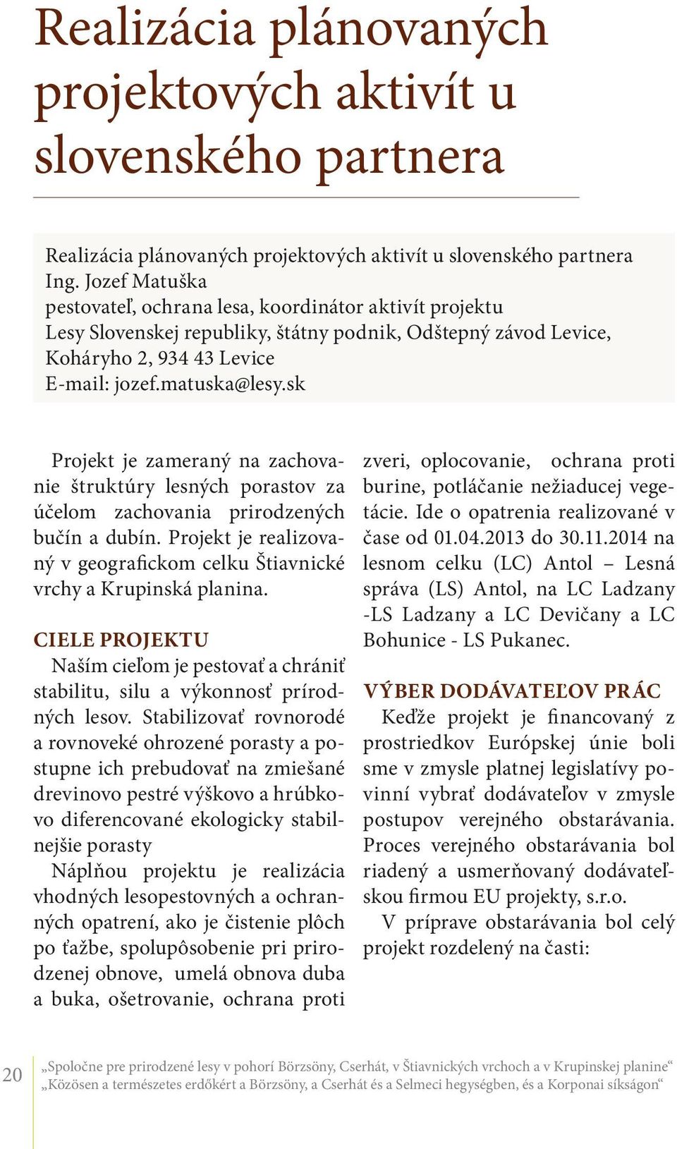 sk Projekt je zameraný na zachovanie štruktúry lesných porastov za účelom zachovania prirodzených bučín a dubín. Projekt je realizovaný v geografickom celku Štiavnické vrchy a Krupinská planina.