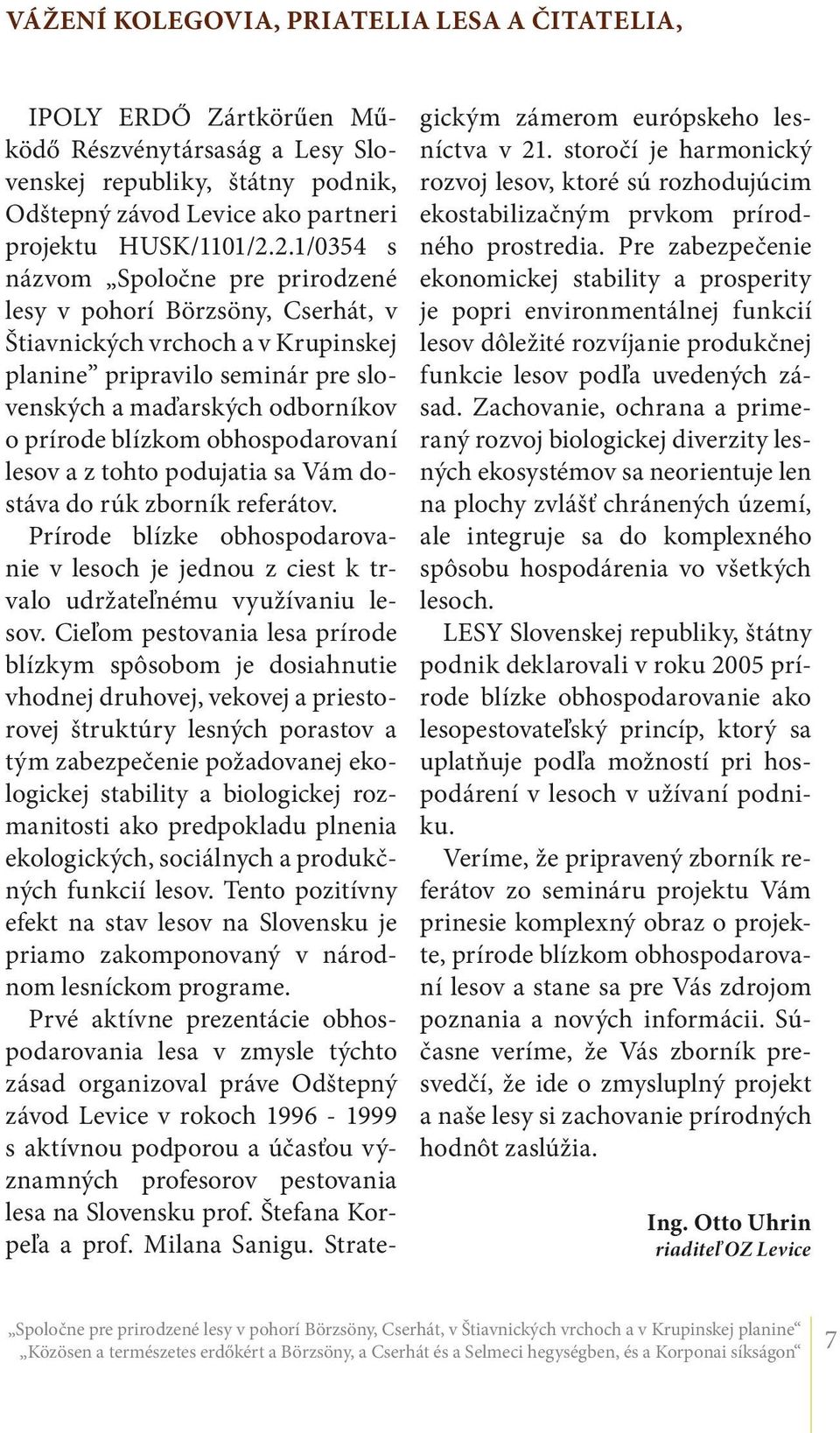 obhospodarovaní lesov a z tohto podujatia sa Vám dostáva do rúk zborník referátov. Prírode blízke obhospodarovanie v lesoch je jednou z ciest k trvalo udržateľnému využívaniu lesov.