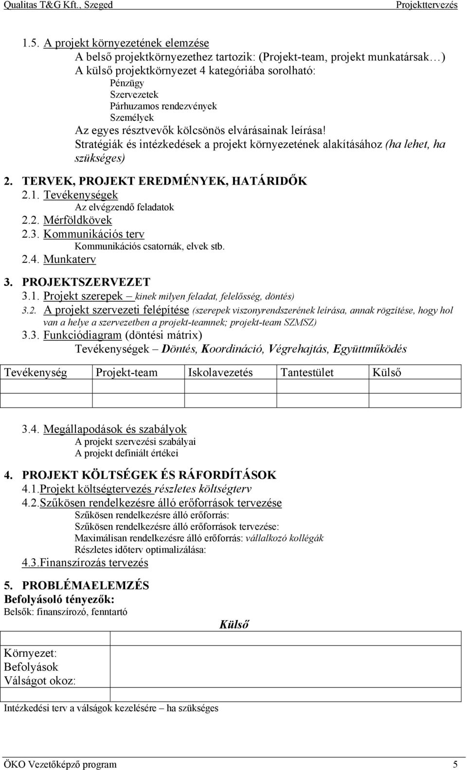 TERVEK, PROJEKT EREDMÉNYEK, HATÁRIDŐK 2.1. Tevékenységek Az elvégzendő feladatok 2.2. Mérföldkövek 2.3. Kommunikációs terv Kommunikációs csatornák, elvek stb. 2.4. Munkaterv 3. PROJEKTSZERVEZET 3.1. Projekt szerepek kinek milyen feladat, felelősség, döntés) 3.