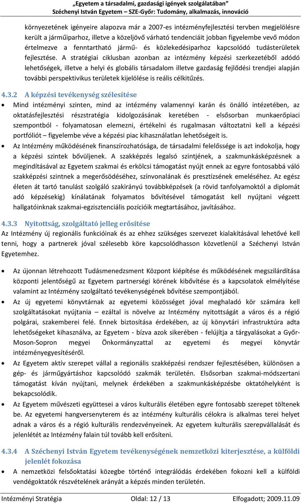 A stratégiai ciklusban azonban az intézmény képzési szerkezetéből adódó lehetőségek, illetve a helyi és globális társadalom illetve gazdaság fejlődési trendjei alapján további perspektivikus