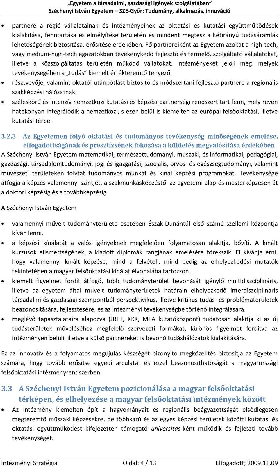 Fő partnereiként az Egyetem azokat a high-tech, vagy medium-high-tech ágazatokban tevékenykedő fejlesztő és termelő, szolgáltató vállalatokat, illetve a közszolgáltatás területén működő vállatokat,