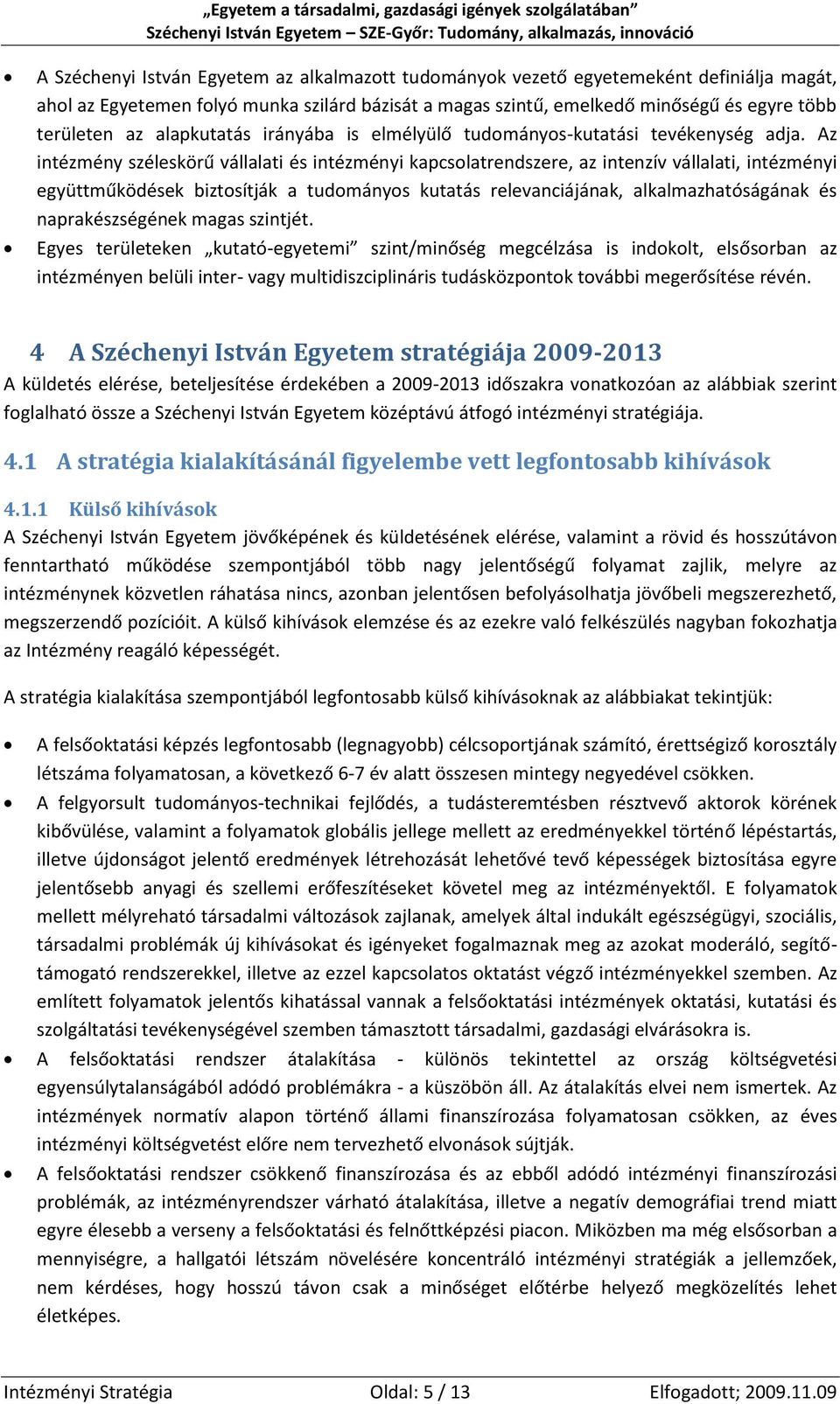 Az intézmény széleskörű vállalati és intézményi kapcsolatrendszere, az intenzív vállalati, intézményi együttműködések biztosítják a tudományos kutatás relevanciájának, alkalmazhatóságának és