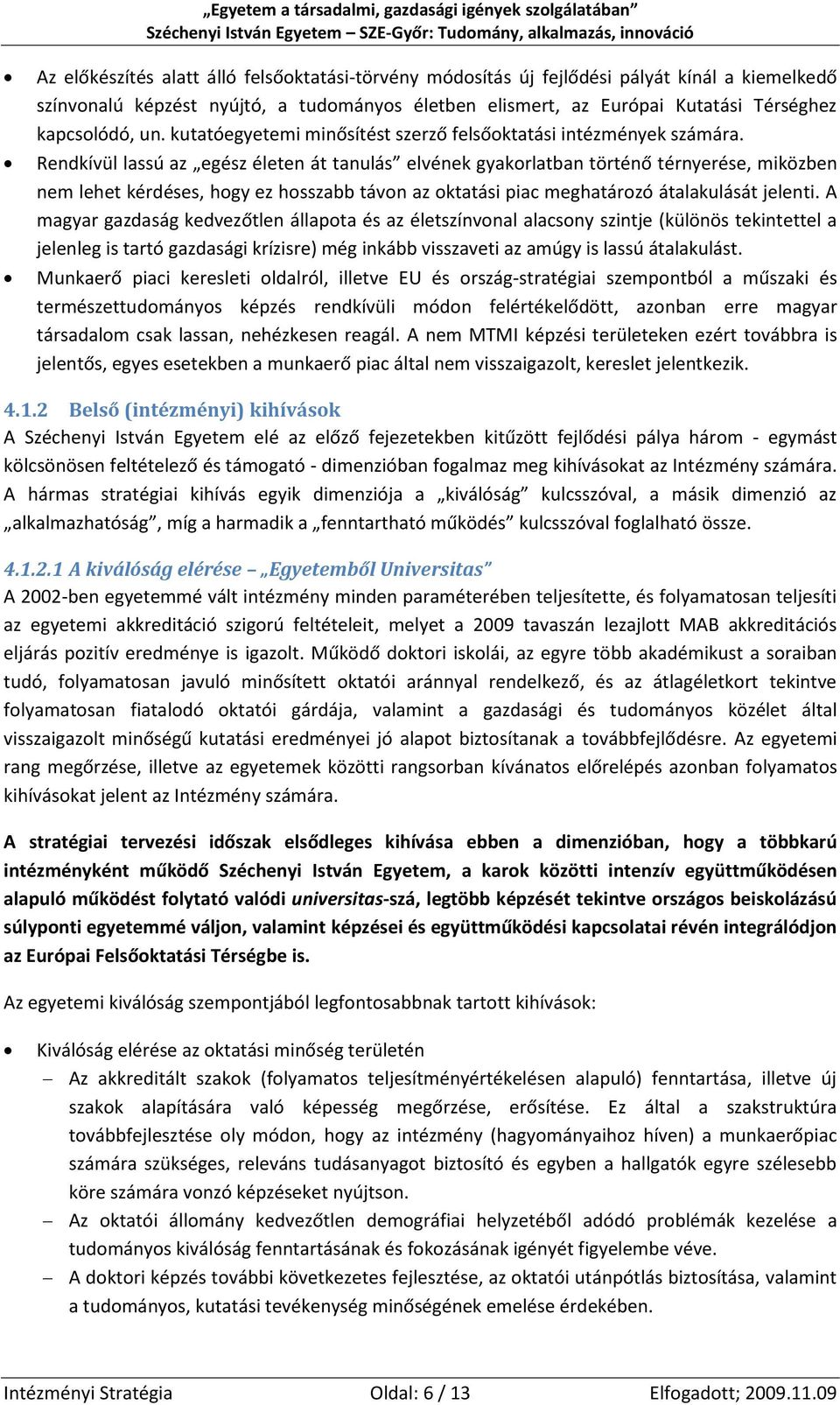 Rendkívül lassú az egész életen át tanulás elvének gyakorlatban történő térnyerése, miközben nem lehet kérdéses, hogy ez hosszabb távon az oktatási piac meghatározó átalakulását jelenti.