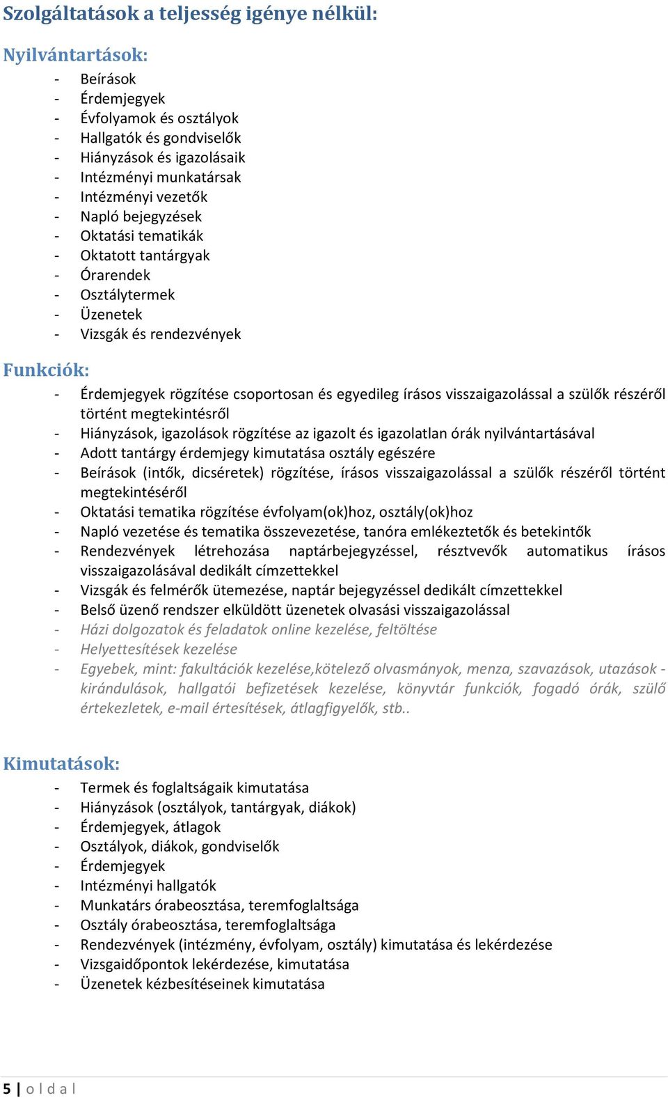 egyedileg írásos visszaigazolással a szülők részéről történt megtekintésről - Hiányzások, igazolások rögzítése az igazolt és igazolatlan órák nyilvántartásával - Adott tantárgy érdemjegy kimutatása