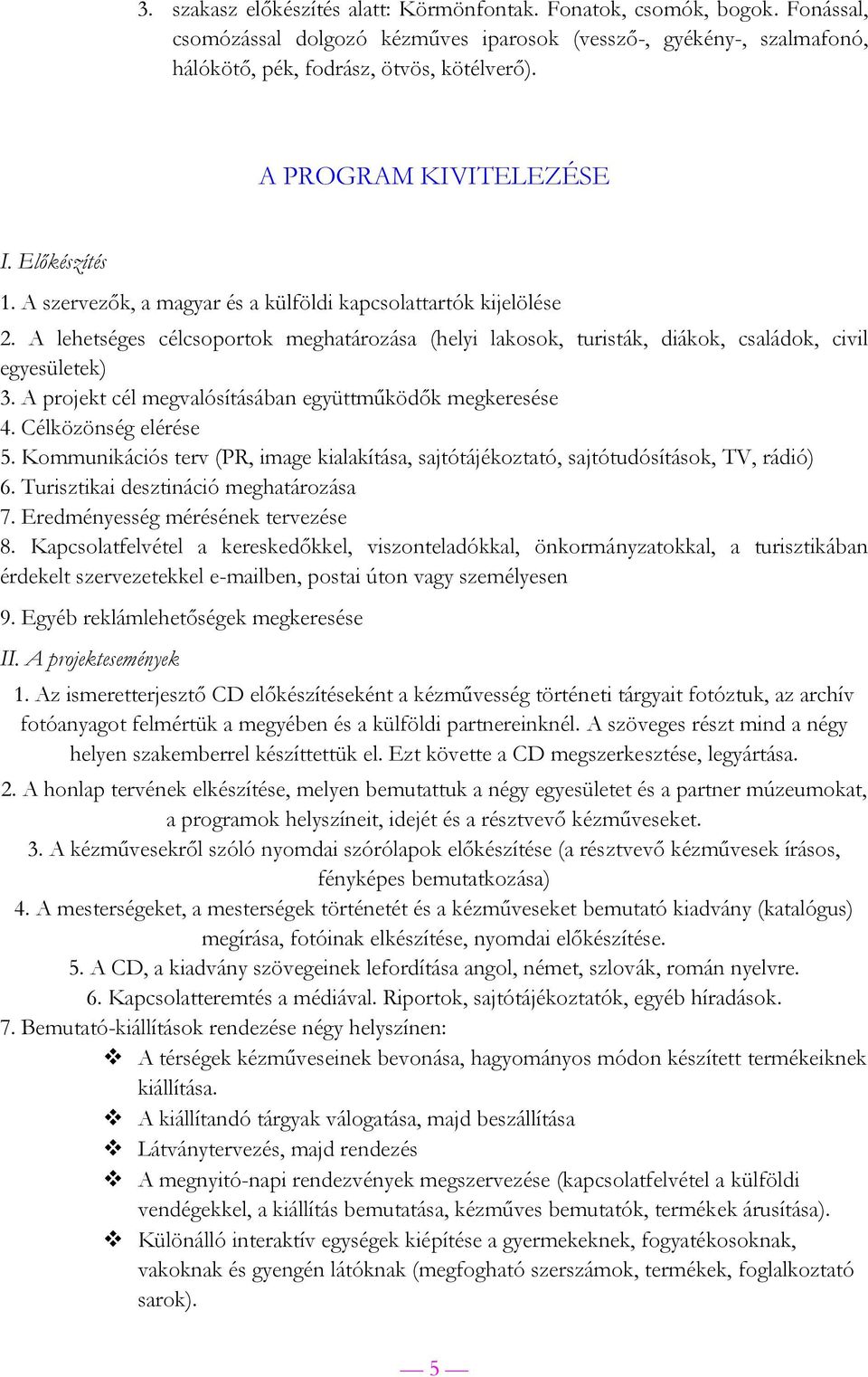 A lehetséges célcsoportok meghatározása (helyi lakosok, turisták, diákok, családok, civil egyesületek) 3. A projekt cél megvalósításában együttműködők megkeresése 4. Célközönség elérése 5.