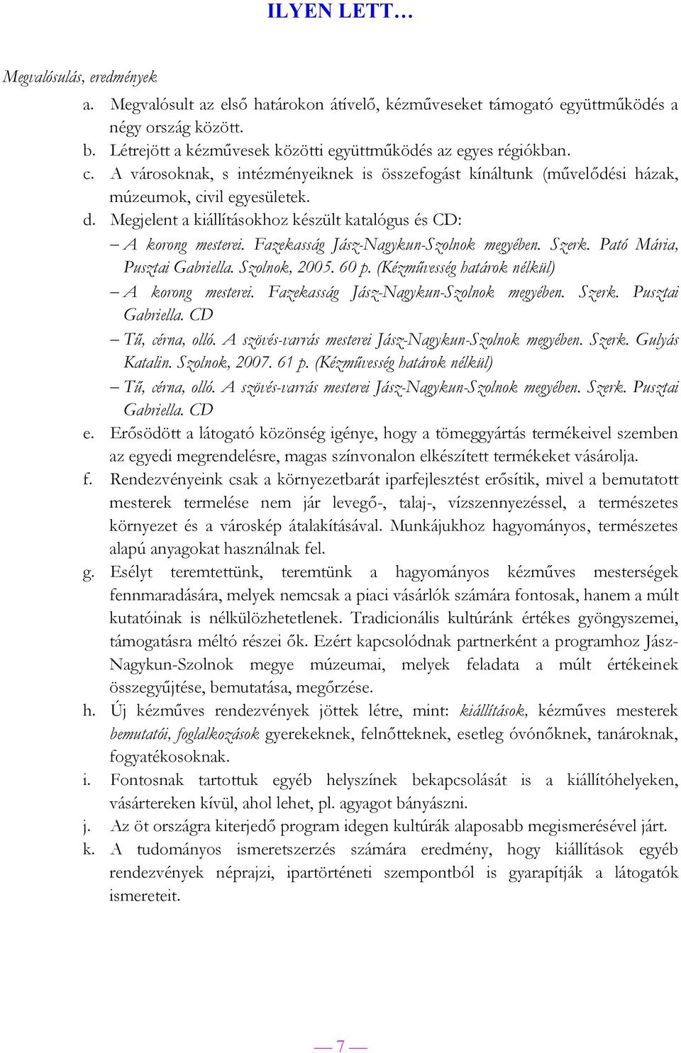 Megjelent a kiállításokhoz készült katalógus és CD: A korong mesterei. Fazekasság Jász-Nagykun-Szolnok megyében. Szerk. Pató Mária, Pusztai Gabriella. Szolnok, 2005. 60 p.