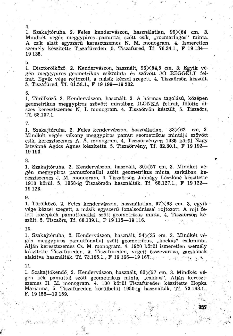 Egyik végén meggypiros geometrikus csíkminta és szövött JÓ REGGELT felirat. Egyik vége rojtozott, a másik kézzel szegett. 4. Tiszaörsön készült. 5. Tiszafüred, Tf. 81.58.1., F 19 199 19 202. 6. 1. Törölköző.