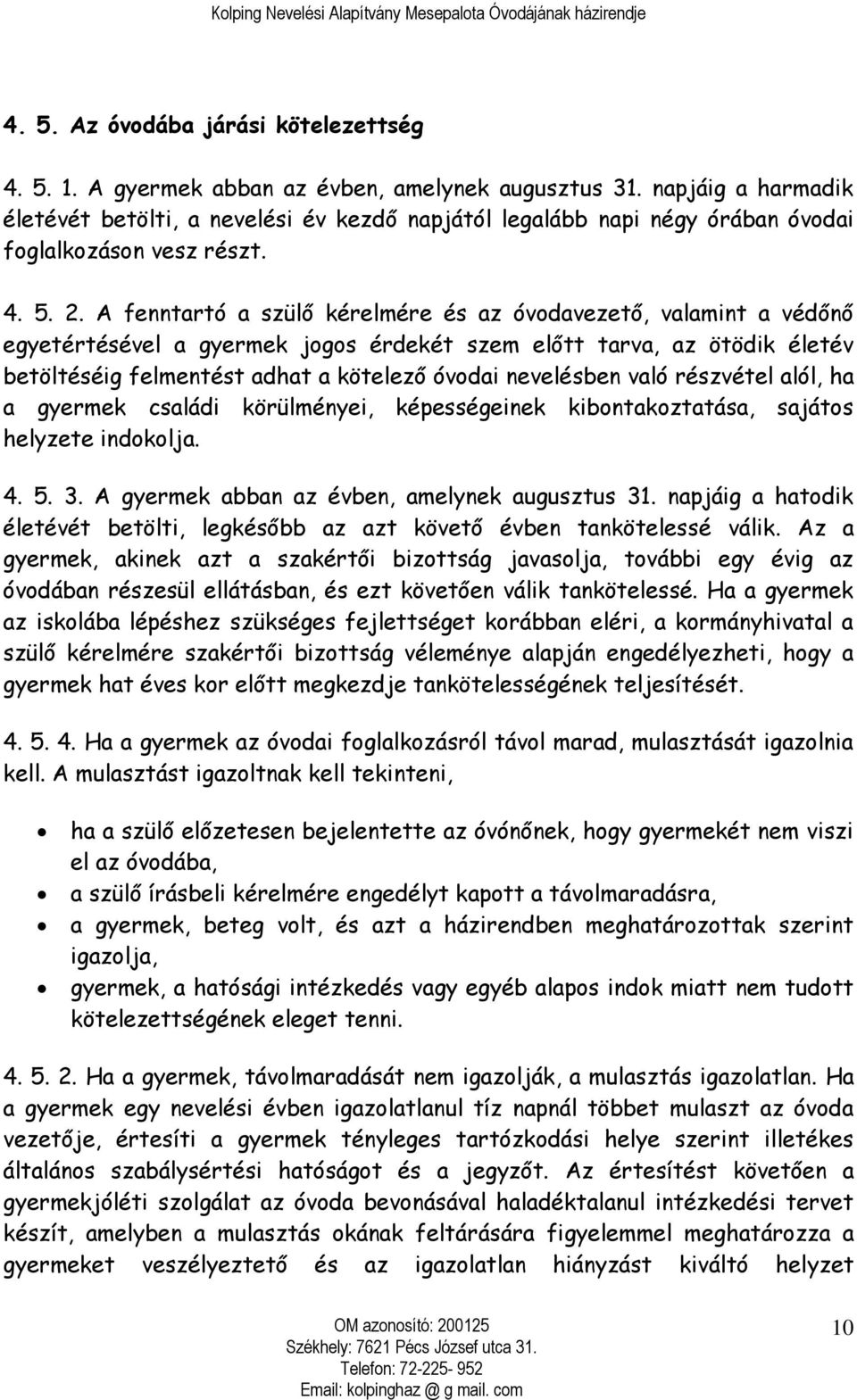 A fenntartó a szülő kérelmére és az óvodavezető, valamint a védőnő egyetértésével a gyermek jogos érdekét szem előtt tarva, az ötödik életév betöltéséig felmentést adhat a kötelező óvodai nevelésben