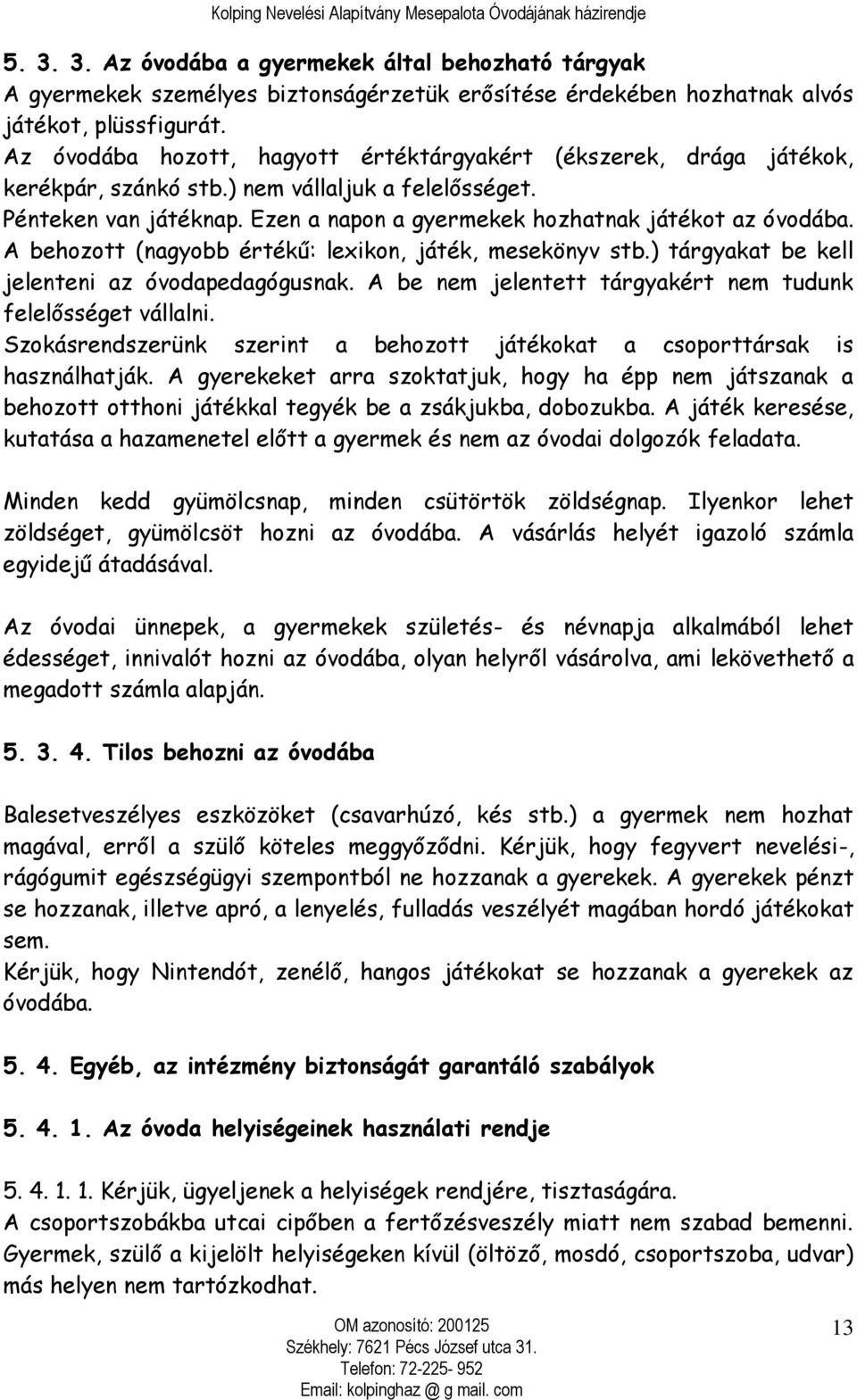 A behozott (nagyobb értékű: lexikon, játék, mesekönyv stb.) tárgyakat be kell jelenteni az óvodapedagógusnak. A be nem jelentett tárgyakért nem tudunk felelősséget vállalni.