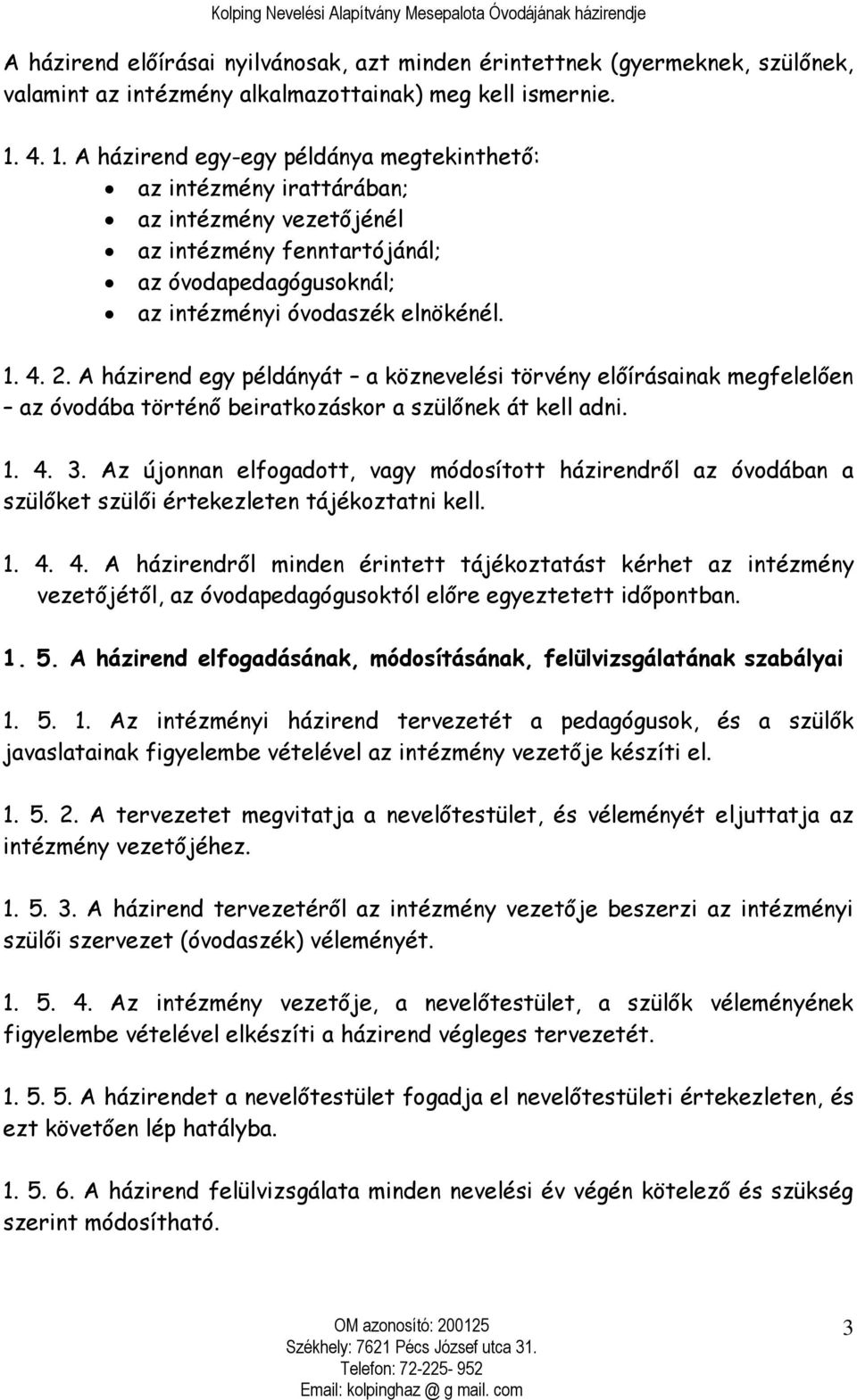 A házirend egy példányát a köznevelési törvény előírásainak megfelelően az óvodába történő beiratkozáskor a szülőnek át kell adni. 1. 4. 3.