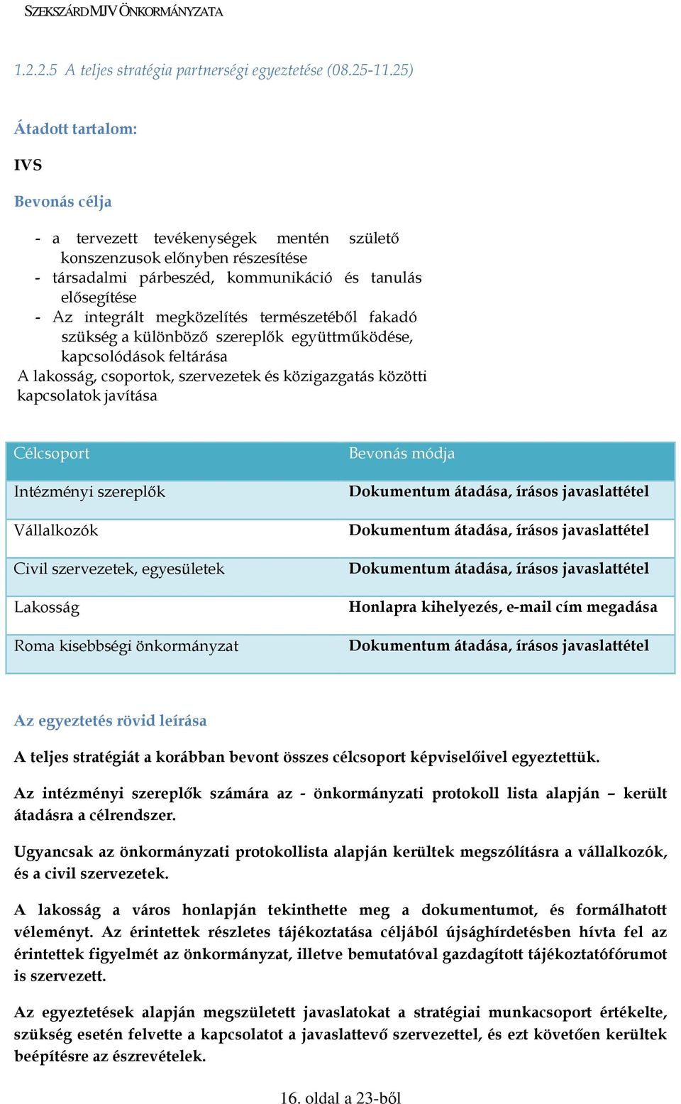 megközelítés természetébıl fakadó szükség a különbözı szereplık együttmőködése, kapcsolódások feltárása A lakosság, csoportok, szervezetek és közigazgatás közötti kapcsolatok javítása Célcsoport