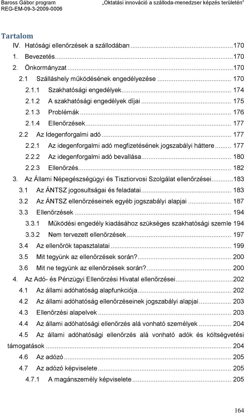 .. 180 2.2.3 Ellenőrzés... 182 3. Az Állami Népegészségügyi és Tisztiorvosi Szolgálat ellenőrzései... 183 3.1 Az ÁNTSZ jogosultságai és feladatai... 183 3.2 Az ÁNTSZ ellenőrzéseinek egyéb jogszabályi alapjai.