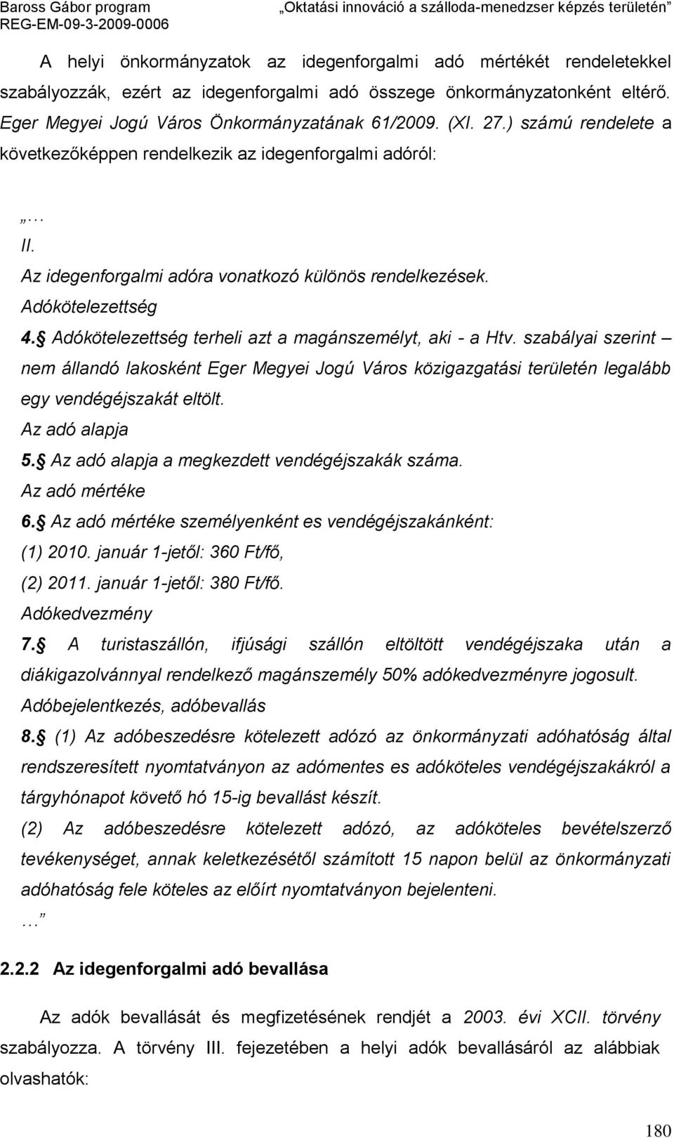 Adókötelezettség terheli azt a magánszemélyt, aki - a Htv. szabályai szerint nem állandó lakosként Eger Megyei Jogú Város közigazgatási területén legalább egy vendégéjszakát eltölt. Az adó alapja 5.