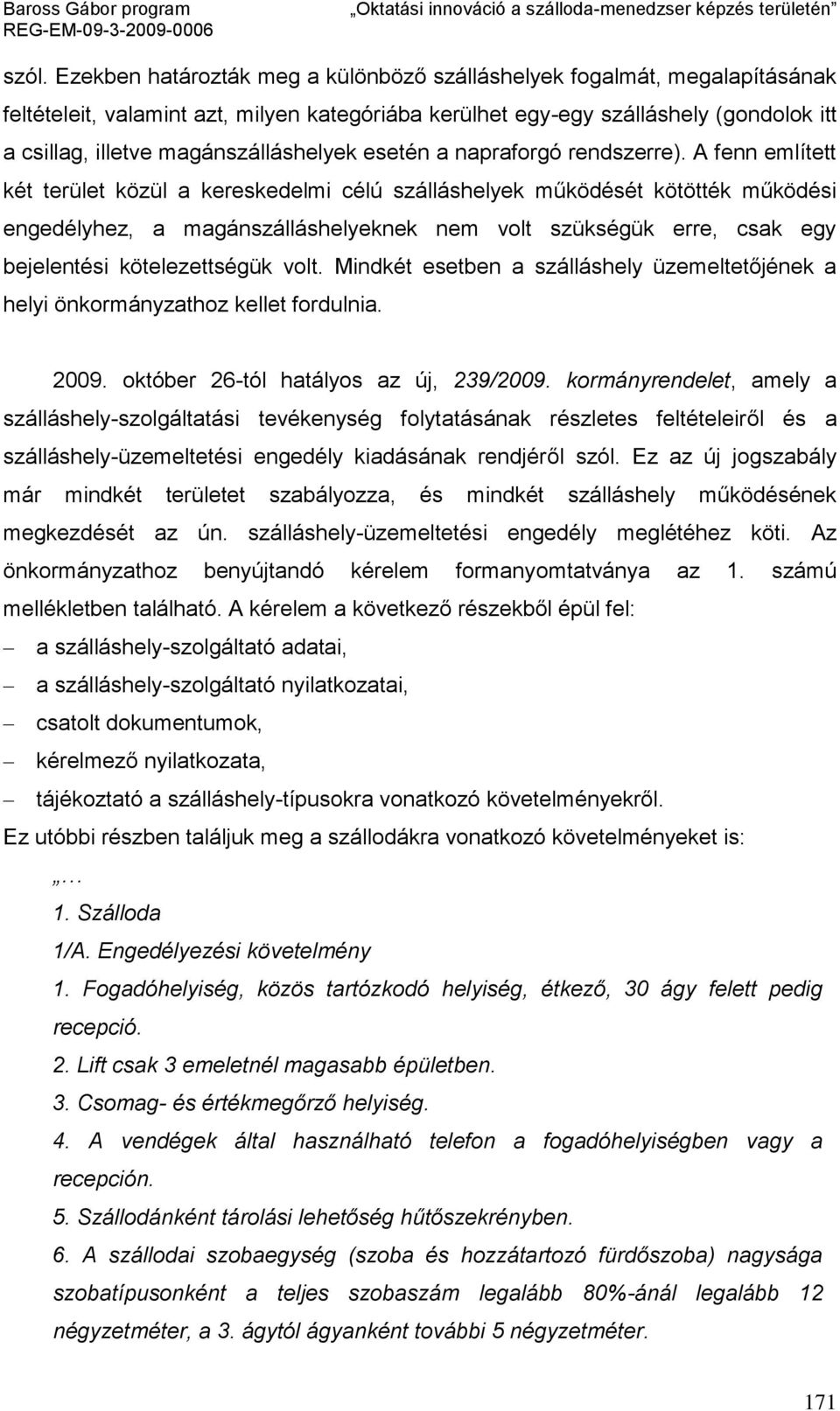 A fenn említett két terület közül a kereskedelmi célú szálláshelyek működését kötötték működési engedélyhez, a magánszálláshelyeknek nem volt szükségük erre, csak egy bejelentési kötelezettségük volt.