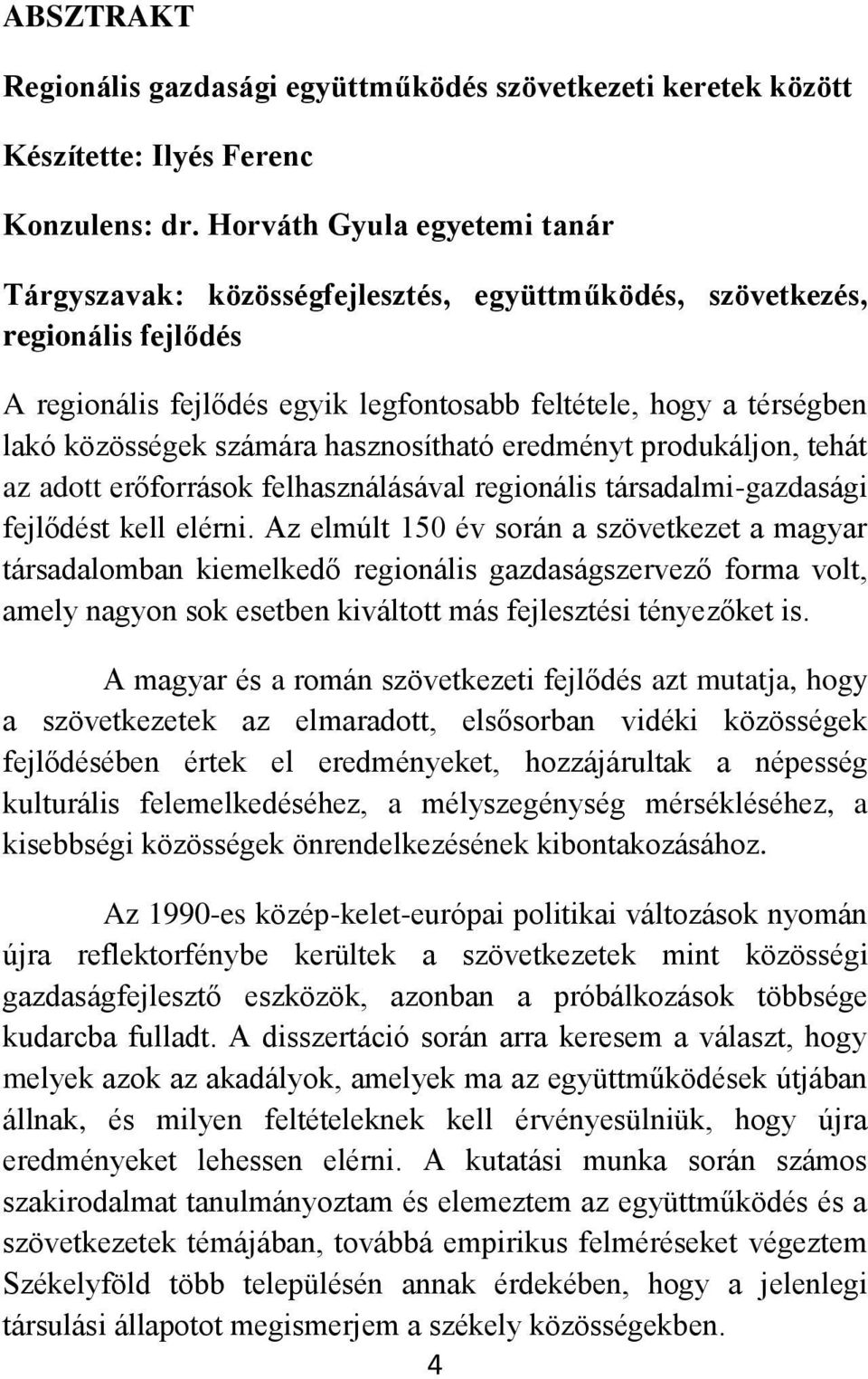 számára hasznosítható eredményt produkáljon, tehát az adott erőforrások felhasználásával regionális társadalmi-gazdasági fejlődést kell elérni.