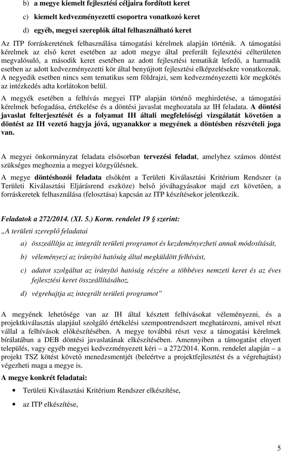 A támogatási kérelmek az első keret esetében az adott megye által preferált fejlesztési célterületen megvalósuló, a második keret esetében az adott fejlesztési tematikát lefedő, a harmadik esetben az