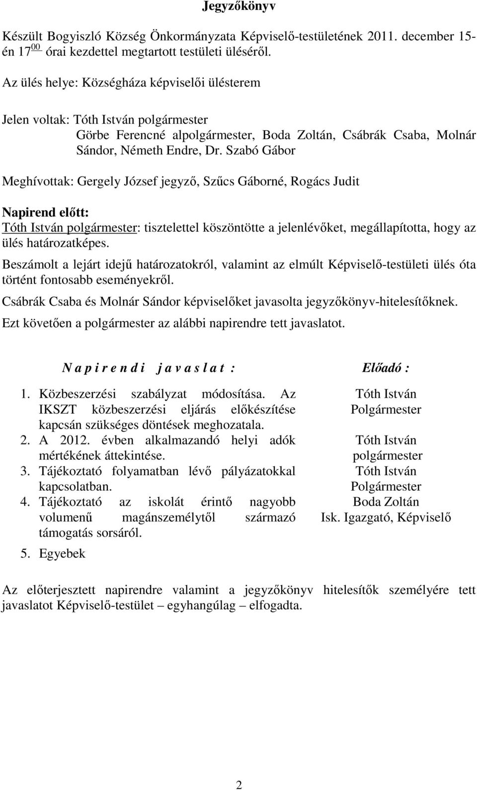 Szabó Gábor Meghívottak: Gergely József jegyző, Szűcs Gáborné, Rogács Judit Napirend előtt: Tóth István polgármester: tisztelettel köszöntötte a jelenlévőket, megállapította, hogy az ülés