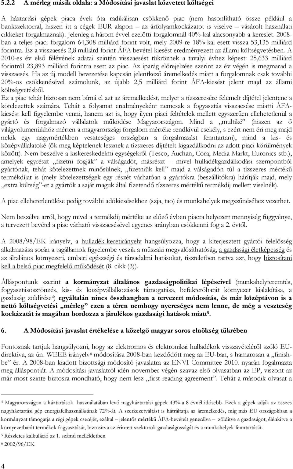 2008- ban a teljes piaci forgalom 64,308 milliárd forint volt, mely 2009-re 18%-kal esett vissza 53,135 milliárd forintra.