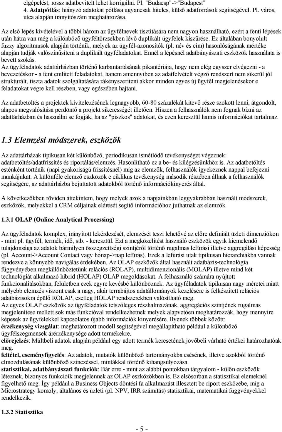 Ez általában bonyolult fuzzy algoritmusok alapján történik, melyek az ügyfél-azonosítók (pl. név és cím) hasonlóságának mértéke alapján tudják valószínűsíteni a duplikált ügyféladatokat.