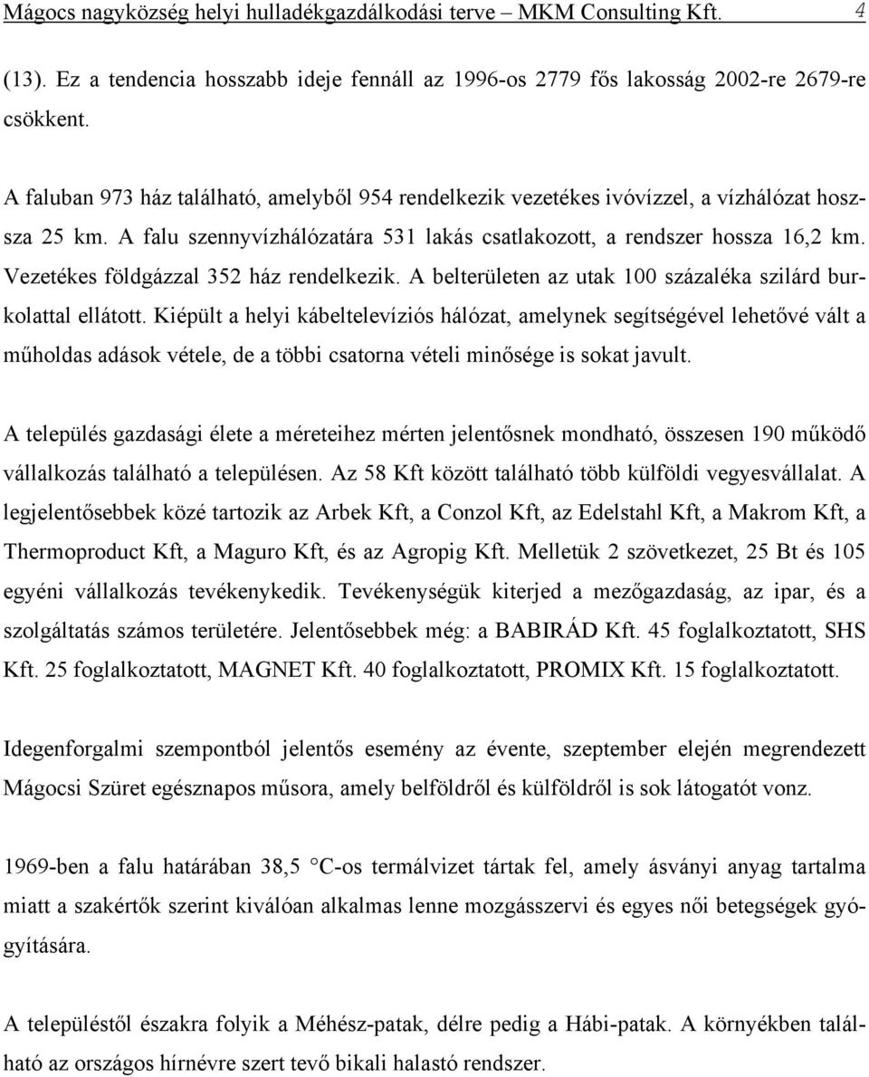 Vezetékes földgázzal 352 ház rendelkezik. A belterületen az utak 100 százaléka szilárd burkolattal ellátott.