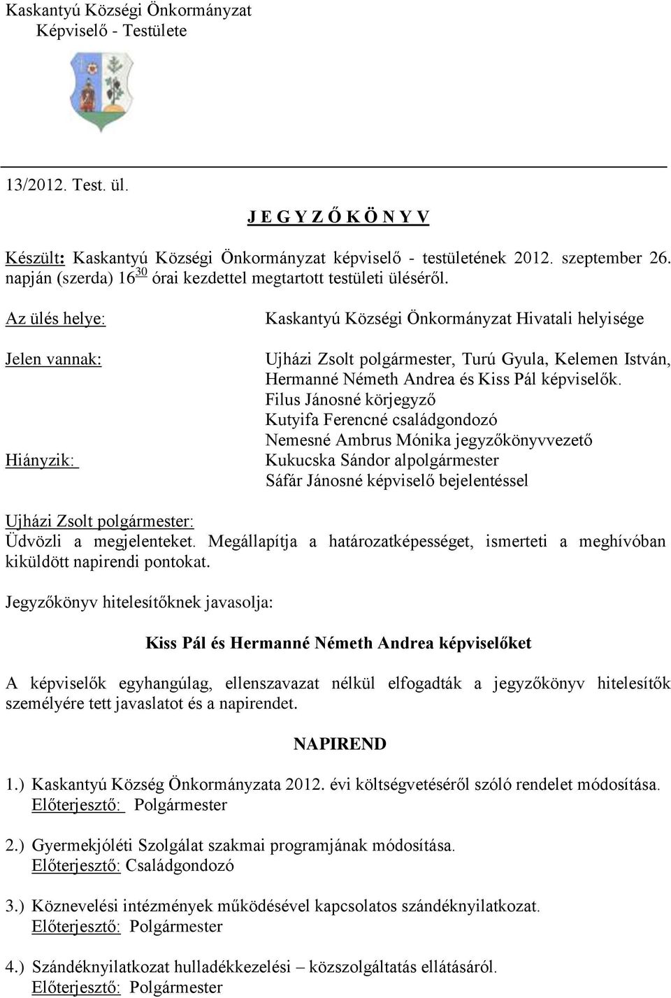 Az ülés helye: Jelen vannak: Hiányzik: Kaskantyú Községi Önkormányzat Hivatali helyisége Ujházi Zsolt polgármester, Turú Gyula, Kelemen István, Hermanné Németh Andrea és Kiss Pál képviselők.