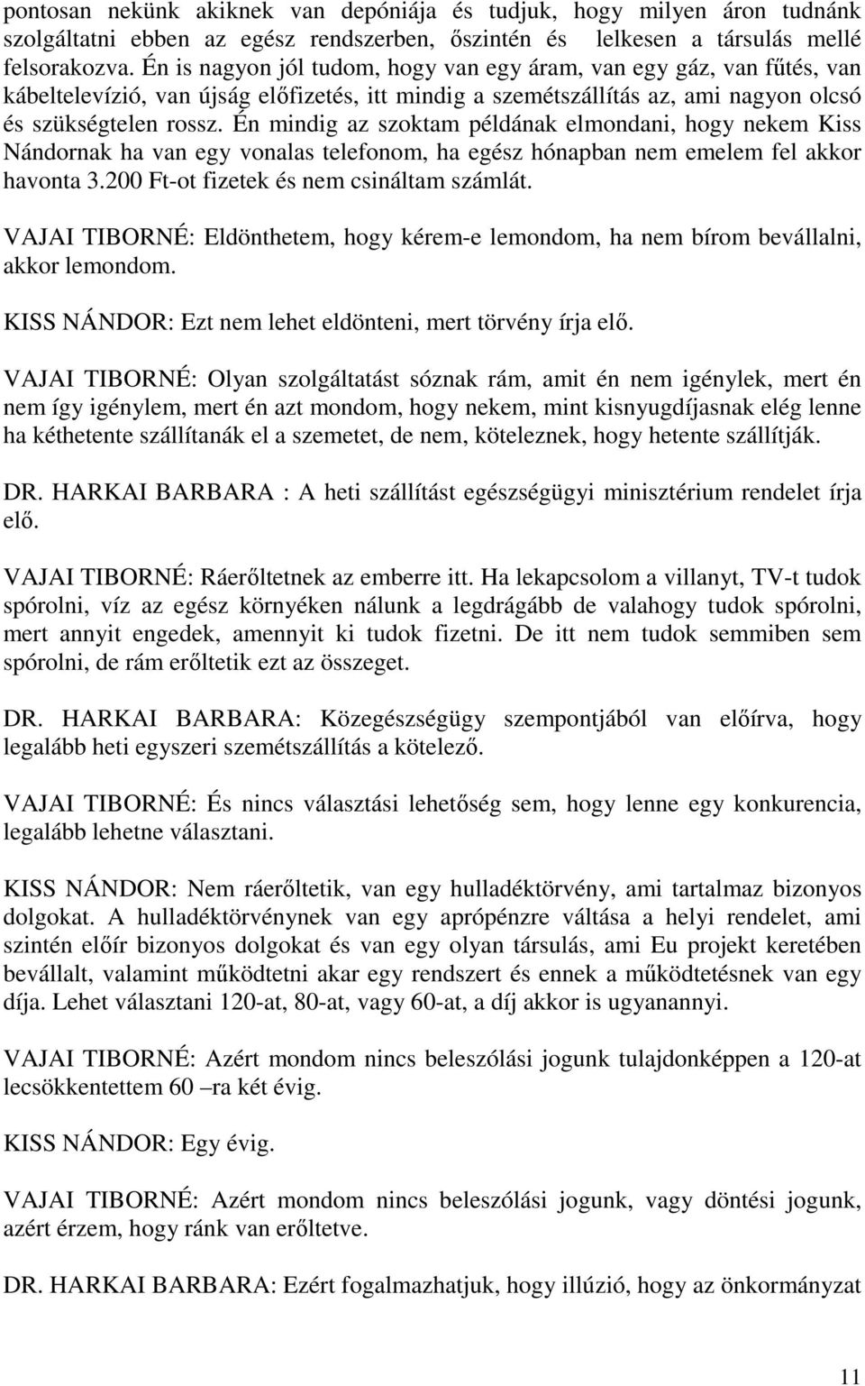 Én mindig az szoktam példának elmondani, hogy nekem Kiss Nándornak ha van egy vonalas telefonom, ha egész hónapban nem emelem fel akkor havonta 3.200 Ft-ot fizetek és nem csináltam számlát.