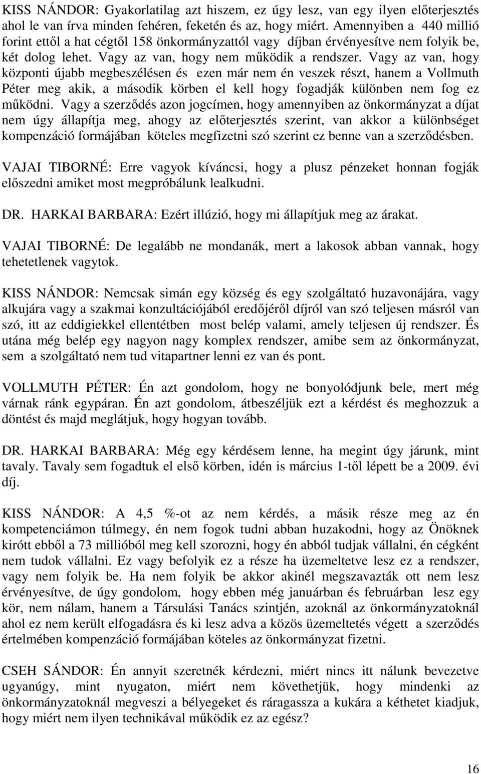 Vagy az van, hogy központi újabb megbeszélésen és ezen már nem én veszek részt, hanem a Vollmuth Péter meg akik, a második körben el kell hogy fogadják különben nem fog ez működni.