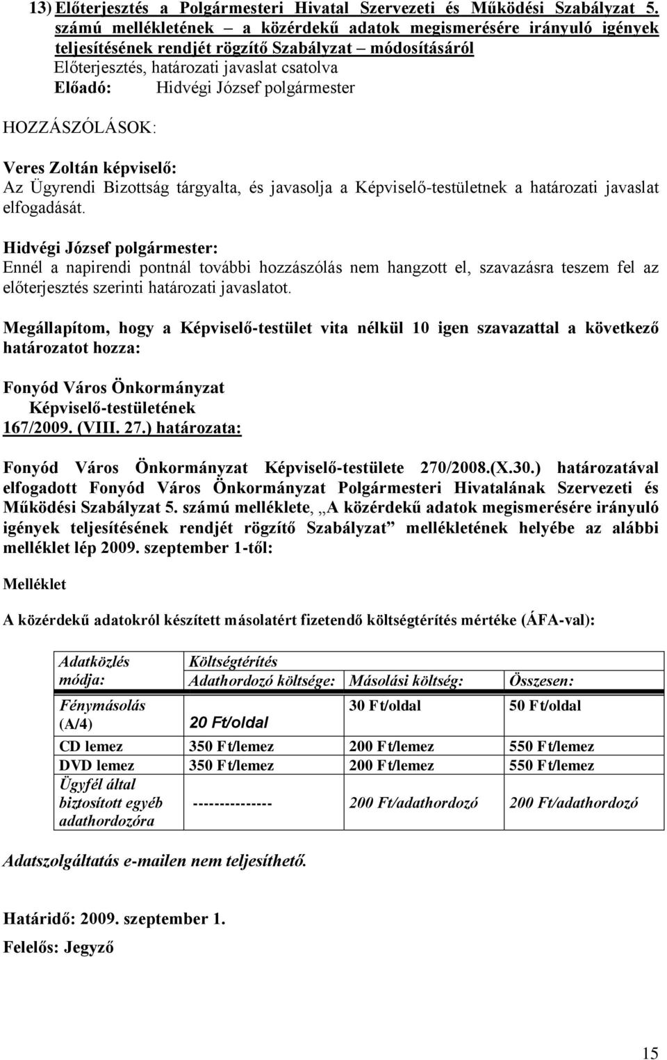 Képviselő-testületnek a határozati javaslat elfogadását. Megállapítom, hogy a Képviselő-testület vita nélkül 10 igen szavazattal a következő határozatot hozza: 167/2009. (VIII. 27.