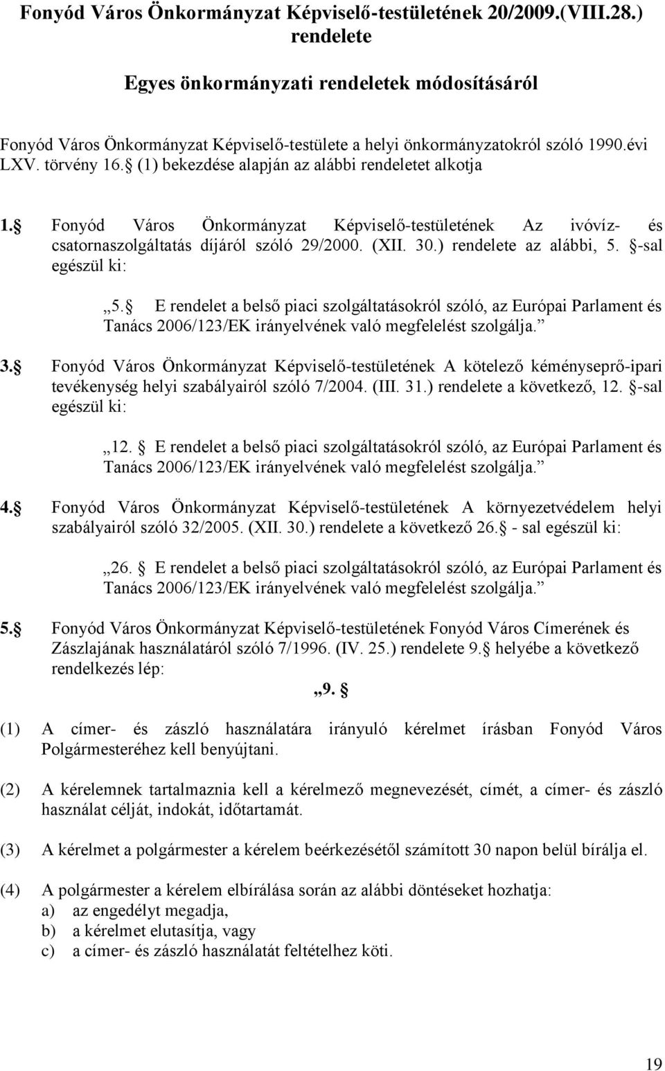 E rendelet a belső piaci szolgáltatásokról szóló, az Európai Parlament és Tanács 2006/123/EK irányelvének való megfelelést szolgálja. 3.