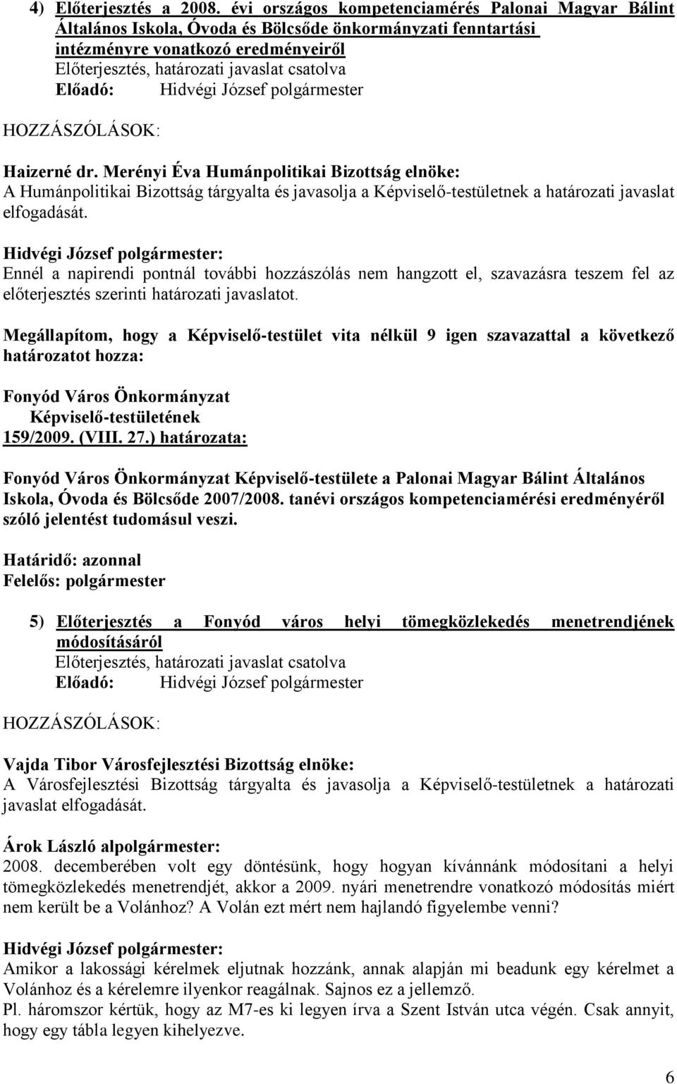 Megállapítom, hogy a Képviselő-testület vita nélkül 9 igen szavazattal a következő határozatot hozza: 159/2009. (VIII. 27.