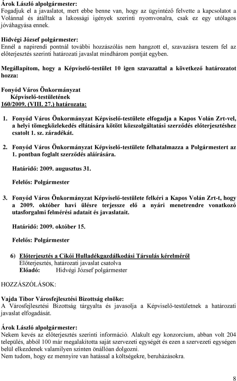 (VIII. 27.) határozata: 1. Képviselő-testülete elfogadja a Kapos Volán Zrt-vel, a helyi tömegközlekedés ellátására kötött közszolgáltatási szerződés előterjesztéshez csatolt 1. sz. záradékát. 2. Képviselő-testülete felhatalmazza a Polgármestert az 1.