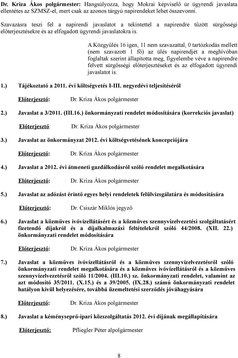 A Közgyűlés 16 igen, 11 nem szavazattal, 0 tartózkodás mellett (nem szavazott 1 fő) az ülés napirendjét a meghívóban foglaltak szerint állapította meg, figyelembe véve a napirendre felvett sürgősségi