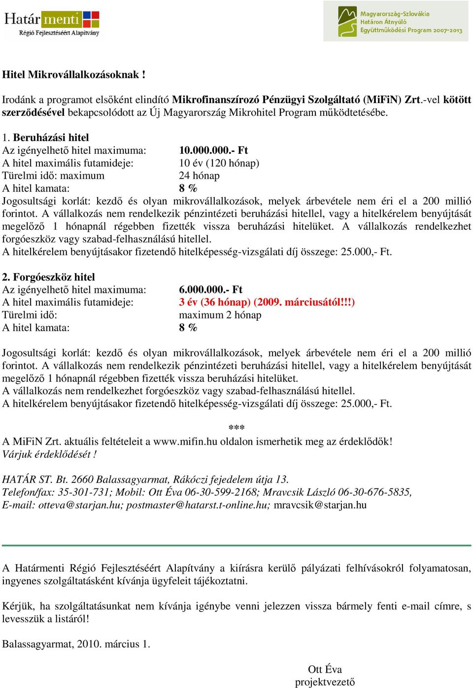 000.- Ft A hitel maximális futamideje: 10 év (120 hónap) Türelmi idı: maximum 24 hónap A hitel kamata: 8 % Jogosultsági korlát: kezdı és olyan mikrovállalkozások, melyek árbevétele nem éri el a 200