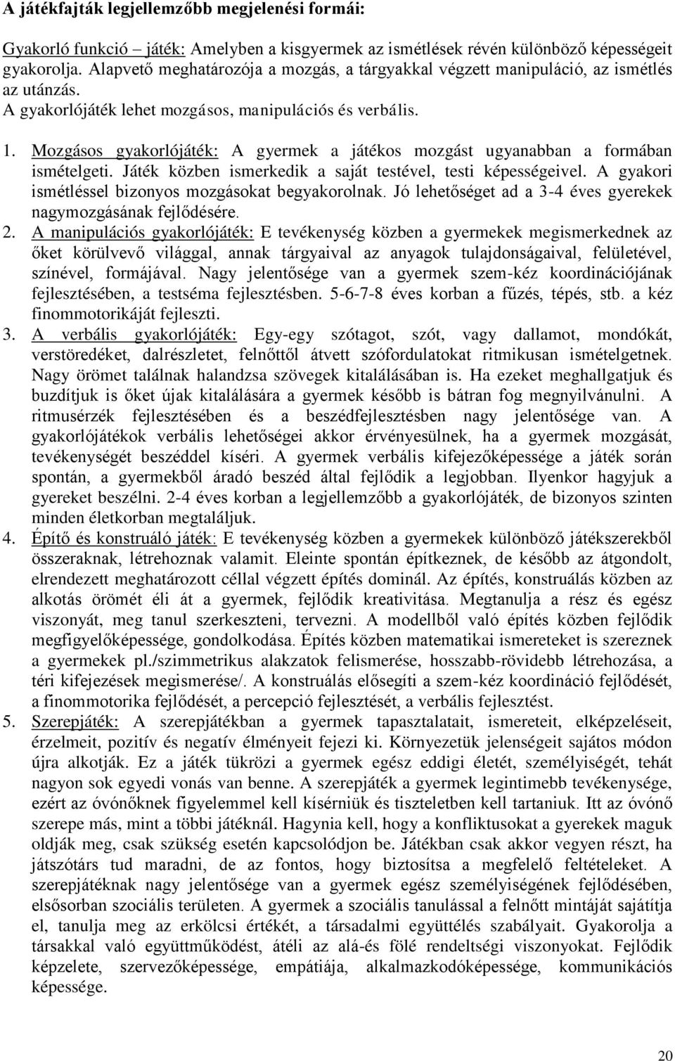 Mozgásos gyakorlójáték: A gyermek a játékos mozgást ugyanabban a formában ismételgeti. Játék közben ismerkedik a saját testével, testi képességeivel.