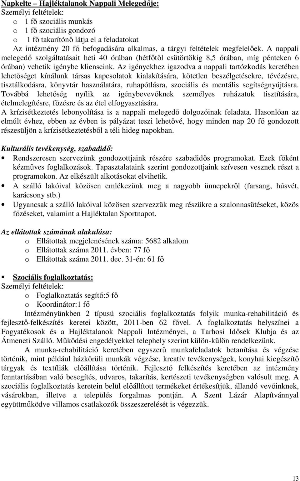 Az igényekhez igazodva a nappali tartózkodás keretében lehetőséget kínálunk társas kapcsolatok kialakítására, kötetlen beszélgetésekre, tévézésre, tisztálkodásra, könyvtár használatára, ruhapótlásra,