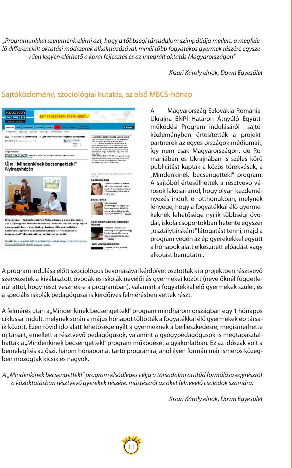 Magyarország-Szlovákia-Románia- Ukrajna ENPI Határon Átnyúló Együttműködési Program indulásáról sajtóközleményben értesítették a projektpartnerek az egyes országok médiumait, így nem csak