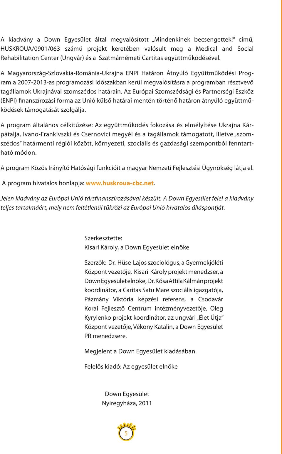 A Magyarország-Szlovákia-Románia-Ukrajna ENPI Határon Átnyúló Együttműködési Program a 2007-2013-as programozási időszakban kerül megvalósításra a programban résztvevő tagállamok Ukrajnával