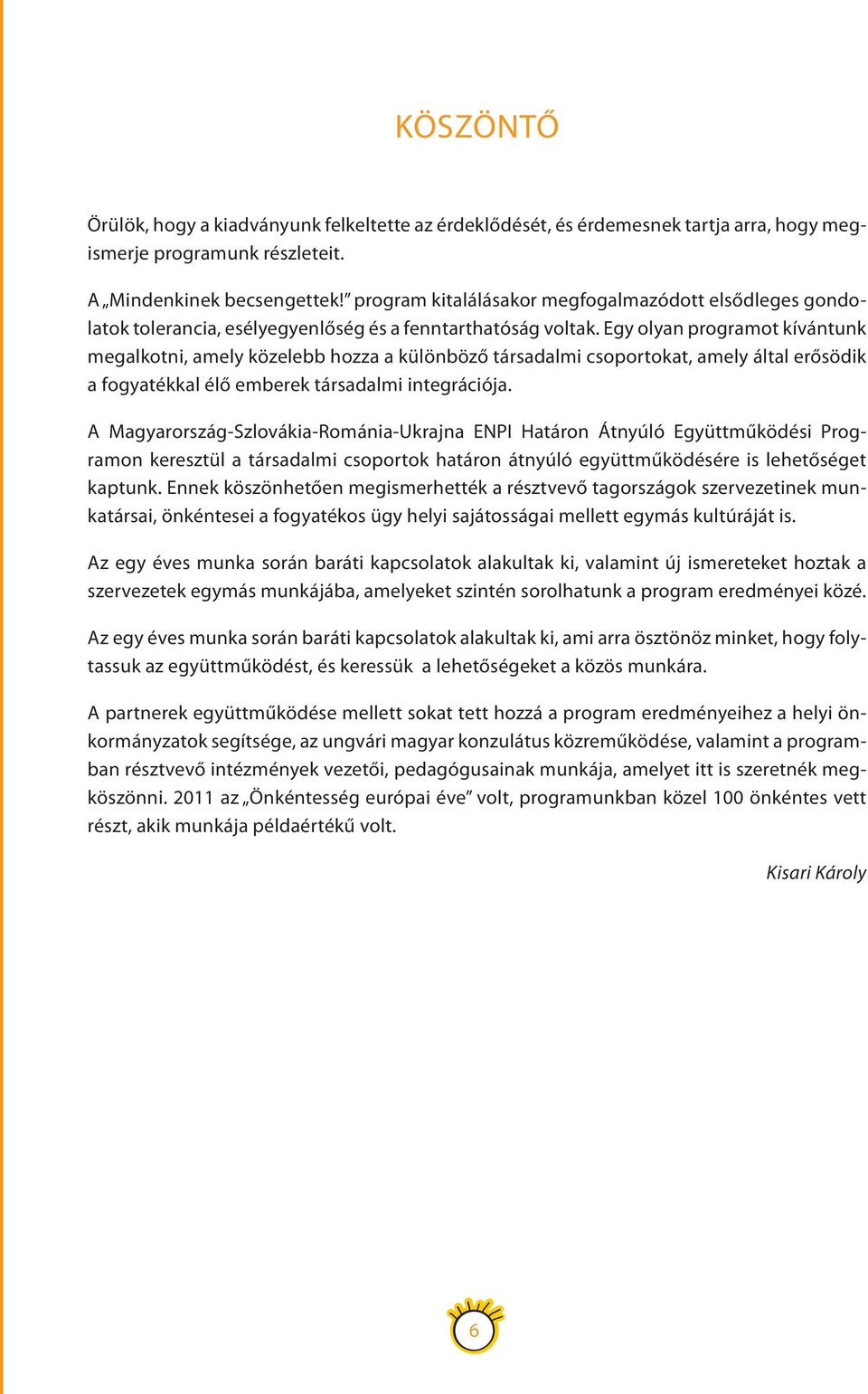 Egy olyan programot kívántunk megalkotni, amely közelebb hozza a különböző társadalmi csoportokat, amely által erősödik a fogyatékkal élő emberek társadalmi integrációja.