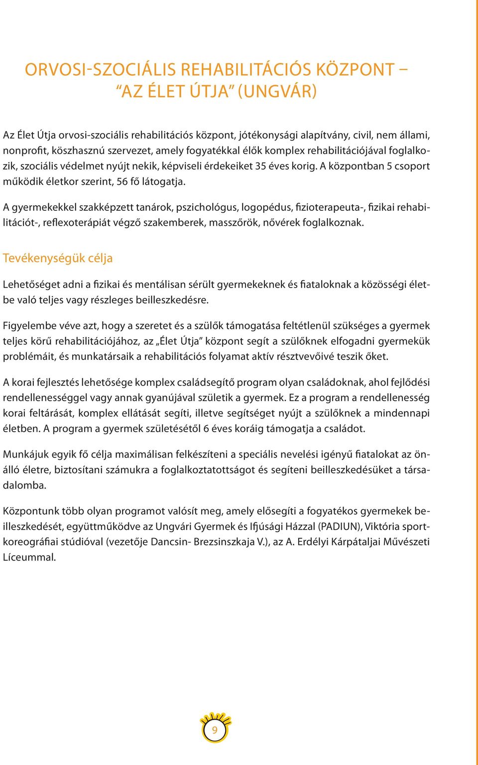 A gyermekekkel szakképzett tanárok, pszichológus, logopédus, fizioterapeuta-, fizikai rehabilitációt-, reflexoterápiát végző szakemberek, masszőrök, nővérek foglalkoznak.