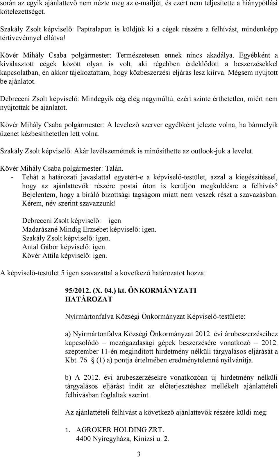 Egyébként a kiválasztott cégek között olyan is volt, aki régebben érdeklődött a beszerzésekkel kapcsolatban, én akkor tájékoztattam, hogy közbeszerzési eljárás lesz kiírva.