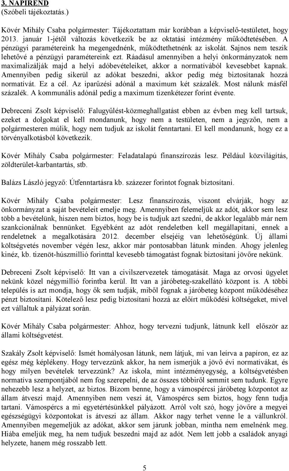 Sajnos nem teszik lehetővé a pénzügyi paramétereink ezt. Ráadásul amennyiben a helyi önkormányzatok nem maximalizálják majd a helyi adóbevételeiket, akkor a normatívából kevesebbet kapnak.