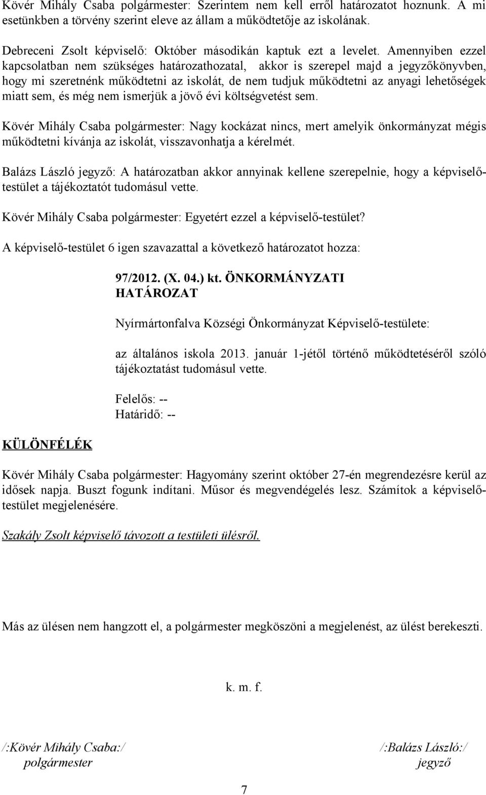 Amennyiben ezzel kapcsolatban nem szükséges határozathozatal, akkor is szerepel majd a jegyzőkönyvben, hogy mi szeretnénk működtetni az iskolát, de nem tudjuk működtetni az anyagi lehetőségek miatt