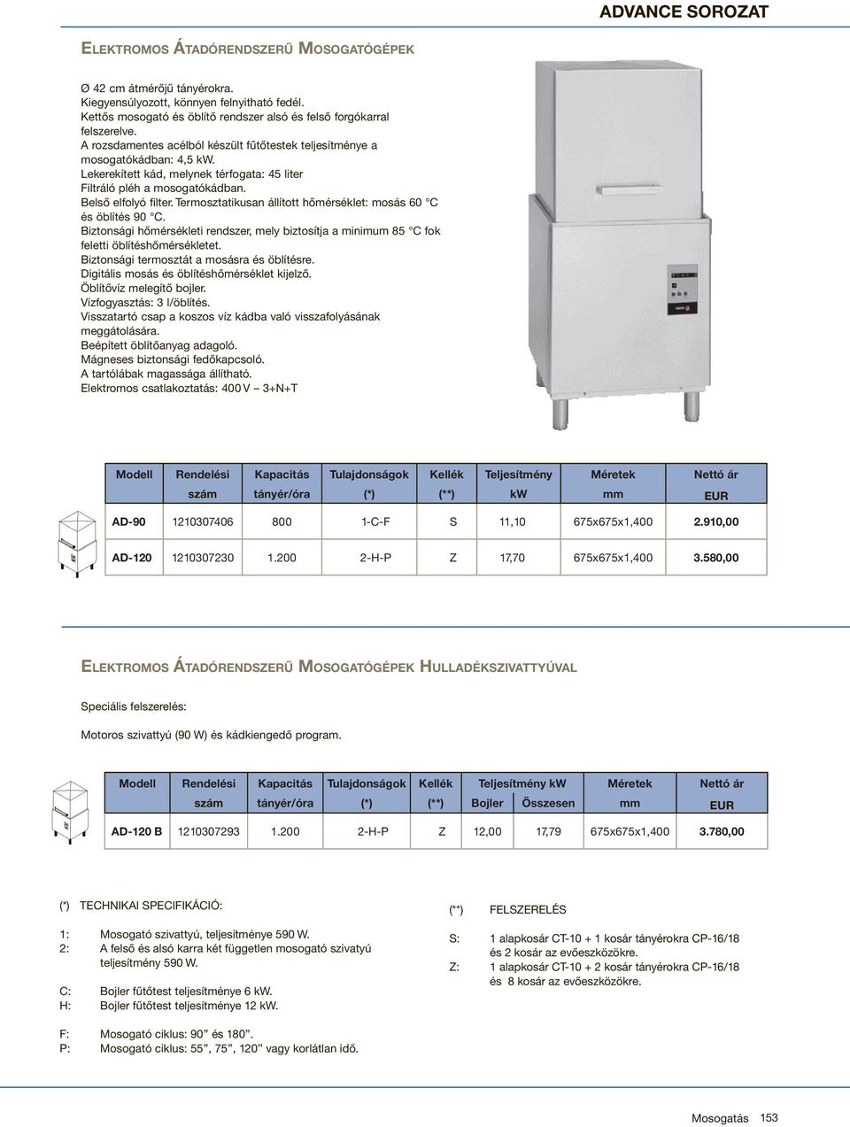 Lekerekített kád, melynek térfogata: 45 liter Filtráló pléh a mosogatókádban. Belső elfolyó filter. Termosztatikusan állított hőmérséklet: mosás 60 C és öblítés 90 C.