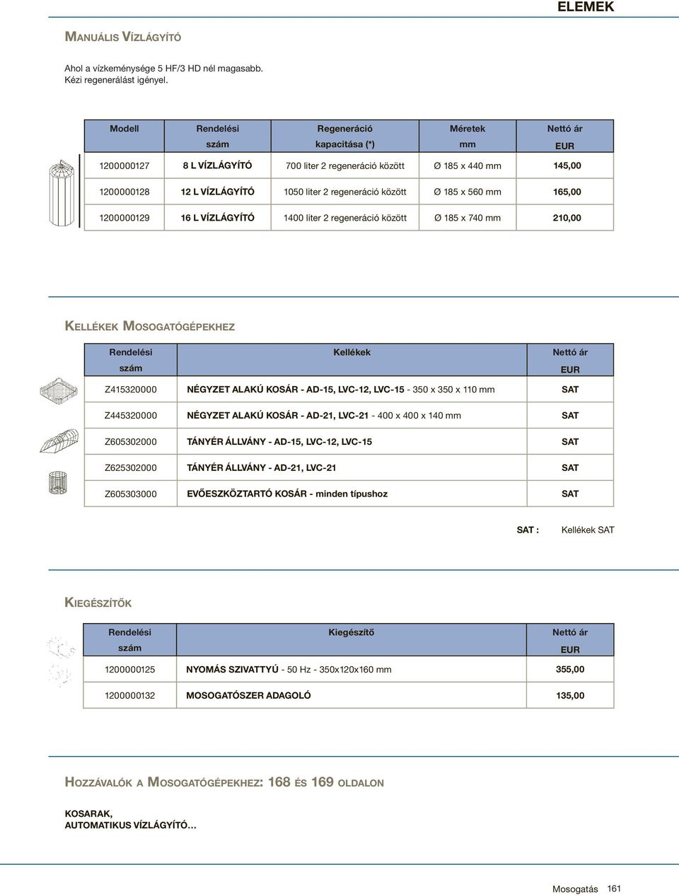 regeneráció között Ø 185 x 560 mm 165,00 1200000129 16 L VÍZLÁGYÍTÓ 1400 liter 2 regeneráció között Ø 185 x 740 mm 210,00 KELLÉKEK MOSOGATÓGÉPEKHEZ Rendelési Kellékek Nettó ár szám EUR Z415320000