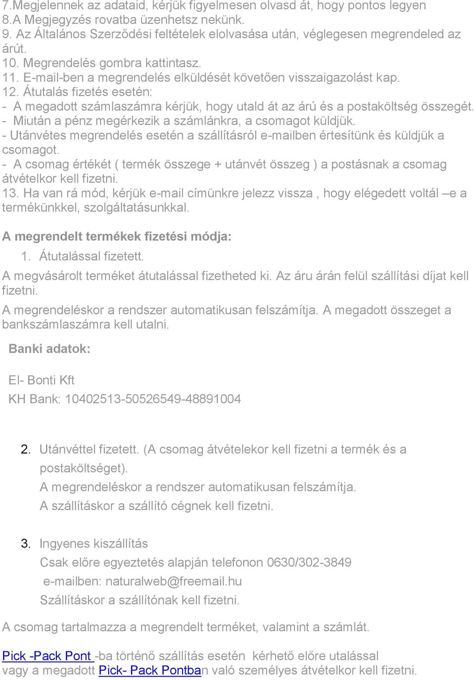 Átutalás fizetés esetén: - A megadott számlaszámra kérjük, hogy utald át az árú és a postaköltség összegét. - Miután a pénz megérkezik a számlánkra, a csomagot küldjük.